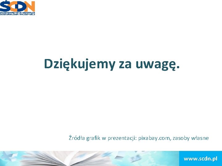 Dziękujemy za uwagę. Źródła grafik w prezentacji: pixabay. com, zasoby własne www. scdn. pl