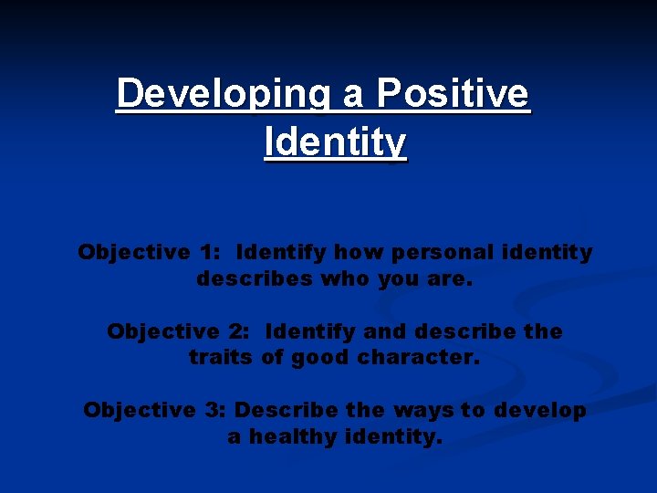 Developing a Positive Identity Objective 1: Identify how personal identity describes who you are.