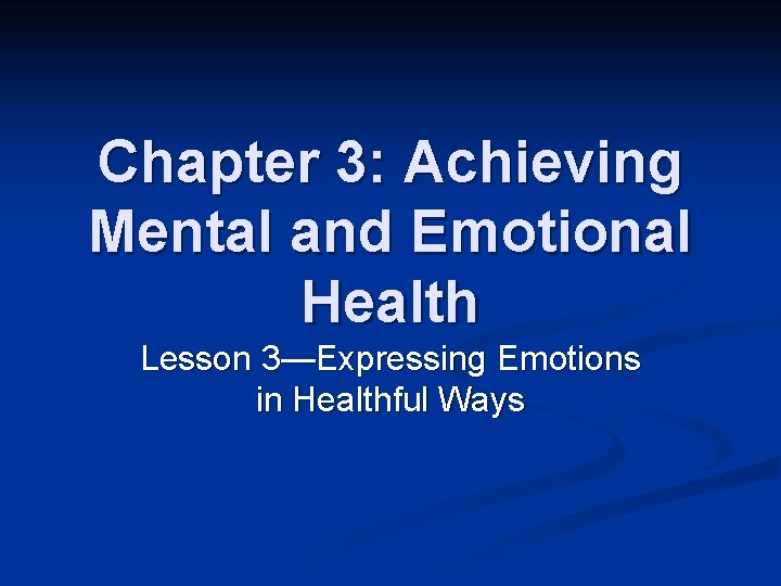 Chapter 3: Achieving Mental and Emotional Health Lesson 3—Expressing Emotions in Healthful Ways 