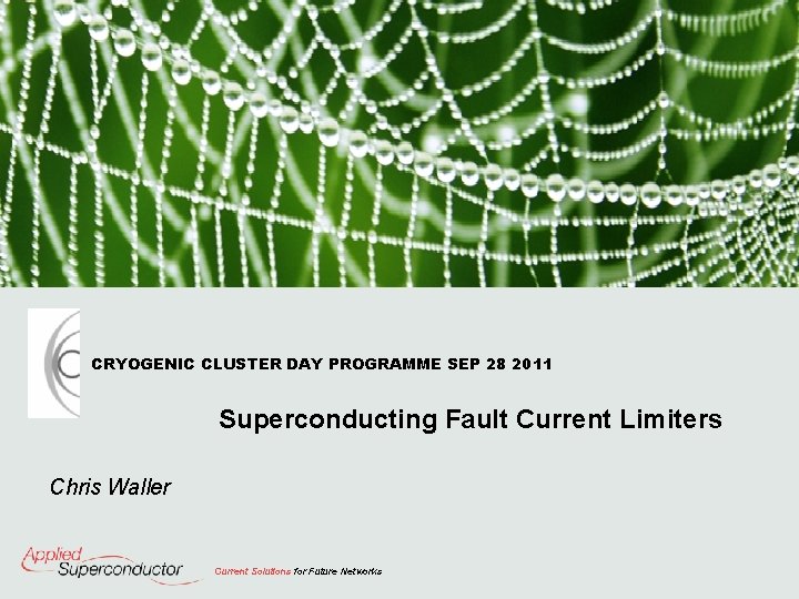 CRYOGENIC CLUSTER DAY PROGRAMME SEP 28 2011 Superconducting Fault Current Limiters Chris Waller Current