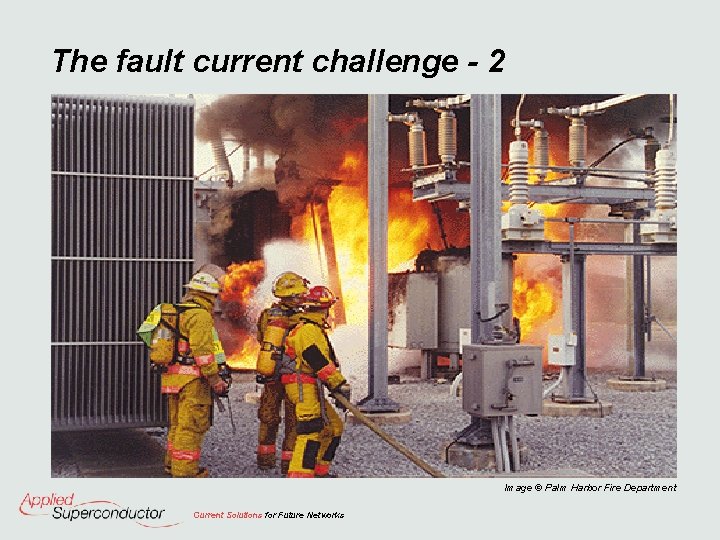 The fault current challenge - 2 Image © Palm Harbor Fire Department Current Solutions