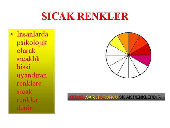 SICAK RENKLER • İnsanlarda psikolojik olarak sıcaklık hissi uyandıran renklere sıcak renkler denir. KIRMIZI,