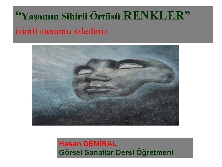 “Yaşamın Sihirli Örtüsü RENKLER” isimli sunumu izlediniz Hasan DEMİRAL Görsel Sanatlar Dersi Öğretmeni 