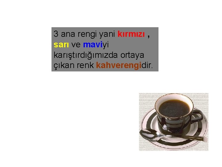 3 ana rengi yani kırmızı , sarı ve maviyi karıştırdığımızda ortaya çıkan renk kahverengidir.