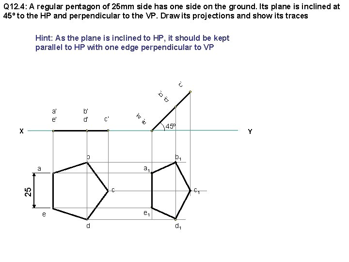 Q 12. 4: A regular pentagon of 25 mm side has one side on