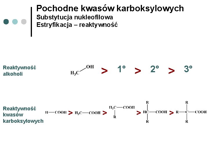 Pochodne kwasów karboksylowych Substytucja nukleofilowa Estryfikacja – reaktywność > Reaktywność alkoholi Reaktywność kwasów karboksylowych