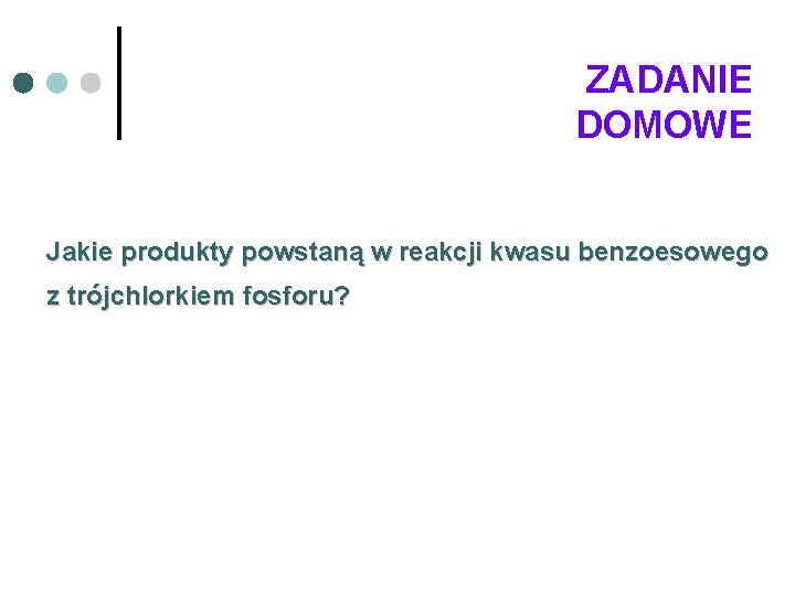 ZADANIE DOMOWE Jakie produkty powstaną w reakcji kwasu benzoesowego z trójchlorkiem fosforu? 