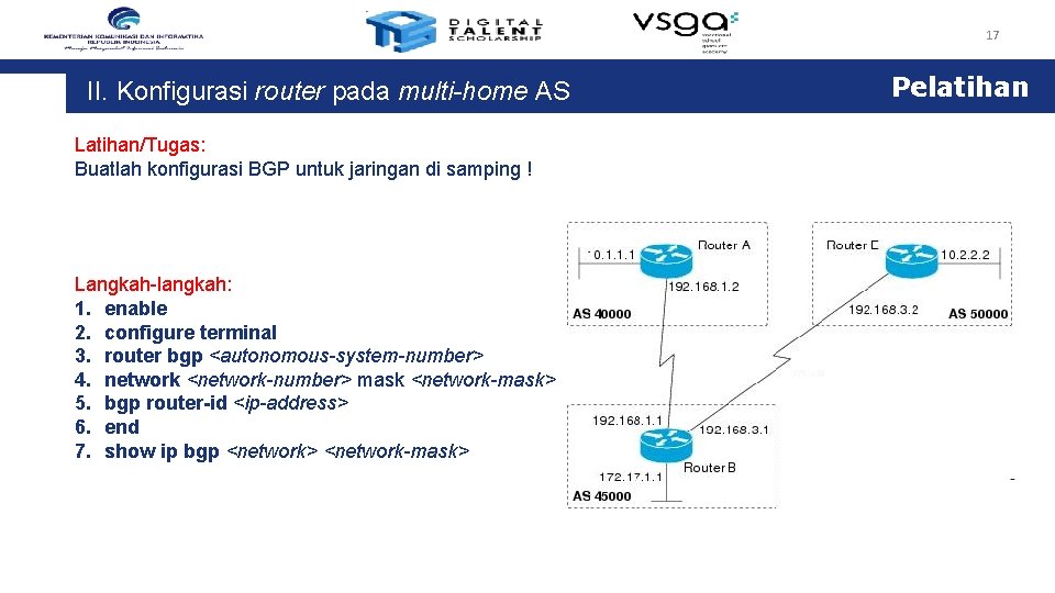 17 II. Konfigurasi router pada multi-home AS Latihan/Tugas: Buatlah konfigurasi BGP untuk jaringan di