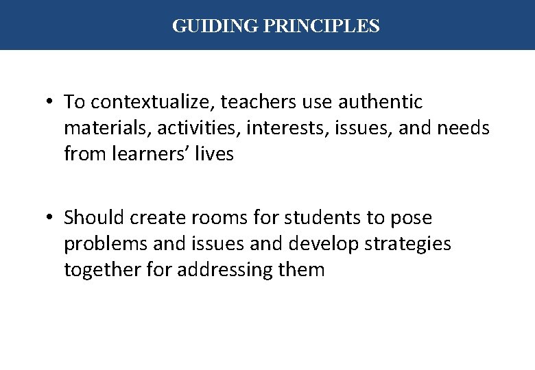GUIDING PRINCIPLES • To contextualize, teachers use authentic materials, activities, interests, issues, and needs
