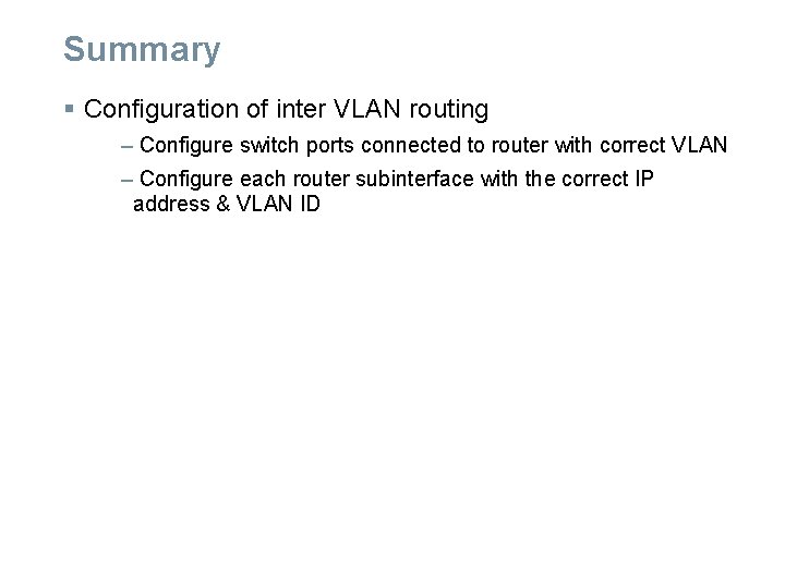 Summary § Configuration of inter VLAN routing – Configure switch ports connected to router Summary § Configuration of inter VLAN routing – Configure switch ports connected to router