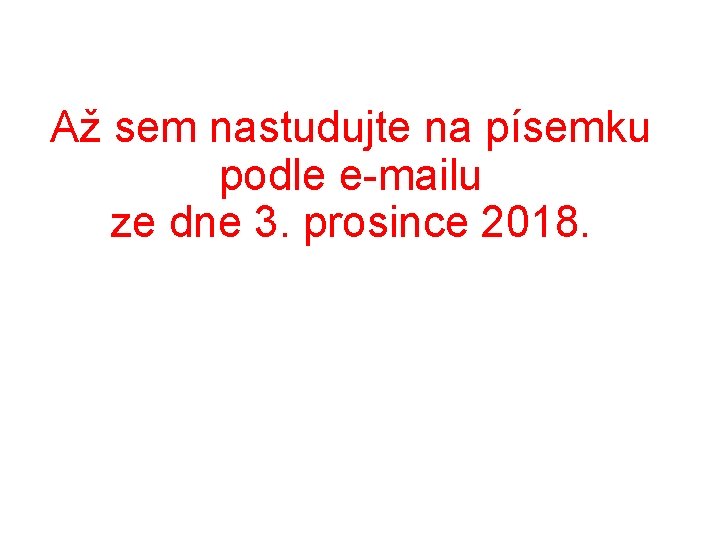 Až sem nastudujte na písemku podle e-mailu ze dne 3. prosince 2018. Až sem nastudujte na písemku podle e-mailu ze dne 3. prosince 2018.