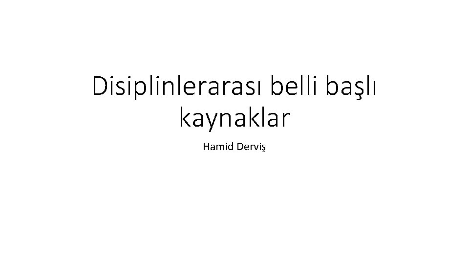 Disiplinlerarası belli başlı kaynaklar Hamid Derviş 