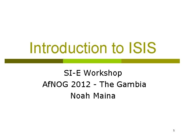 Introduction to ISIS SI-E Workshop Af. NOG 2012 - The Gambia Noah Maina 1