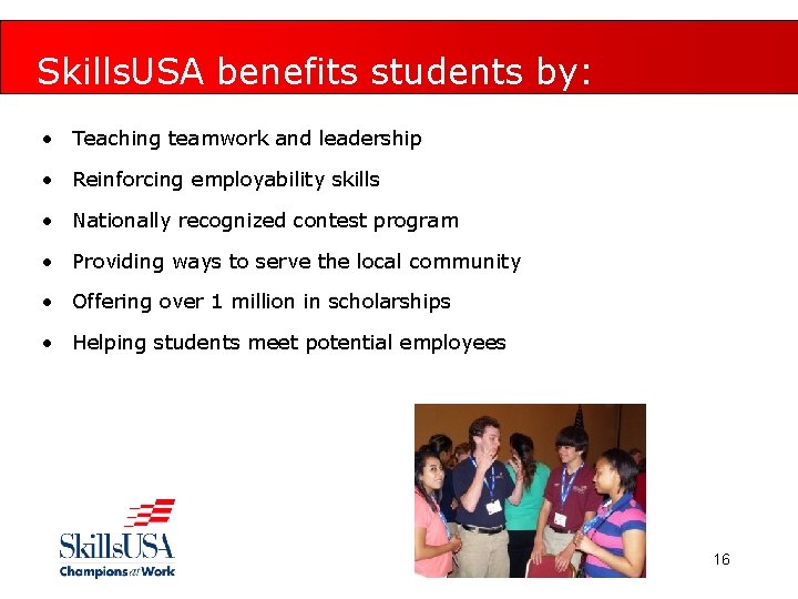 Skills. USA benefits students by: • Teaching teamwork and leadership • Reinforcing employability skills