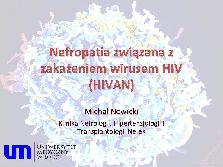 Nefropatia związana z zakażeniem wirusem HIV (HIVAN) Michał Nowicki Klinika Nefrologii, Hipertensjologii i Transplantologii