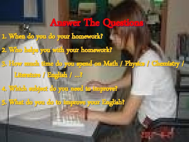 Answer The Questions 1. When do your homework? 2. Who helps you with your