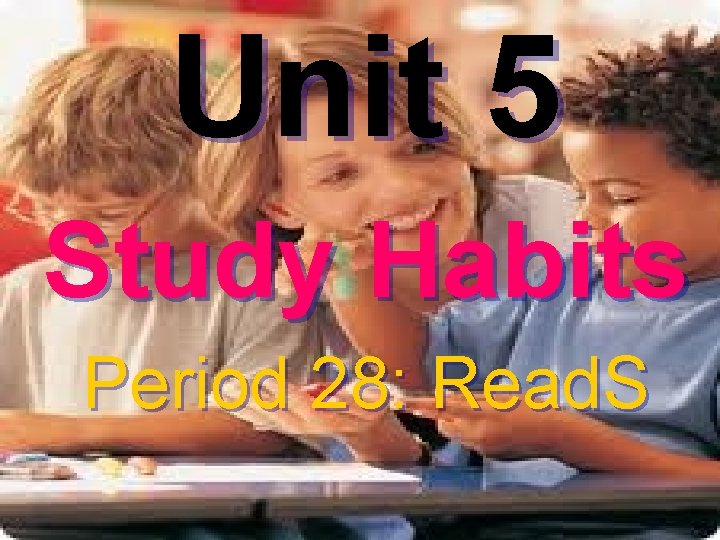 Unit 5 Study Habits Period 28: Read. S 