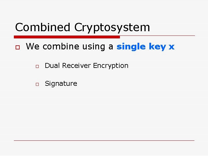 Combined Cryptosystem o We combine using a single key x o Dual Receiver Encryption Combined Cryptosystem o We combine using a single key x o Dual Receiver Encryption