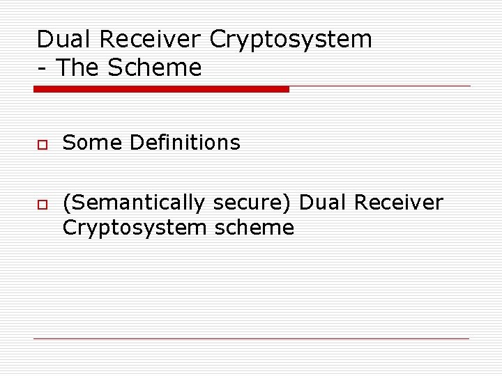 Dual Receiver Cryptosystem - The Scheme o o Some Definitions (Semantically secure) Dual Receiver Dual Receiver Cryptosystem - The Scheme o o Some Definitions (Semantically secure) Dual Receiver