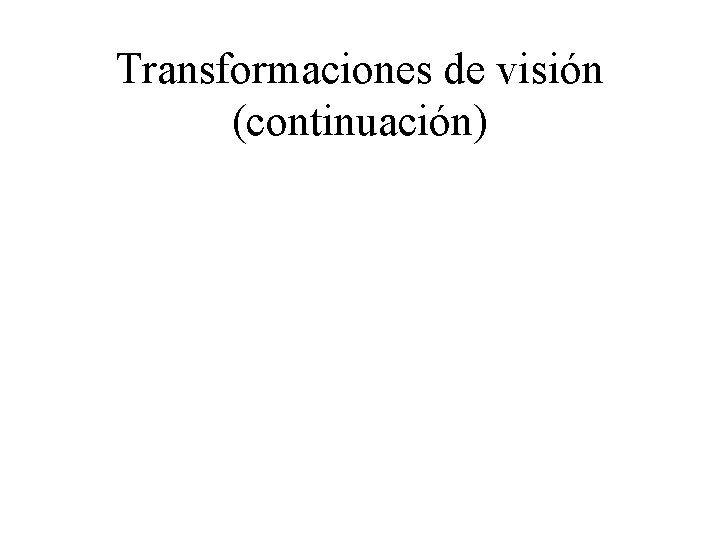 Transformaciones de visión (continuación) 