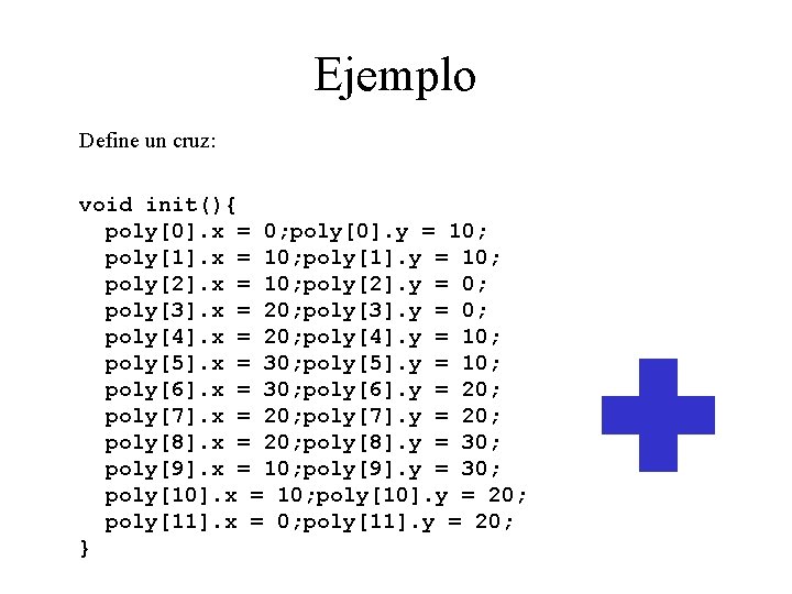 Ejemplo Define un cruz: void init(){ poly[0]. x = 0; poly[0]. y = 10;
