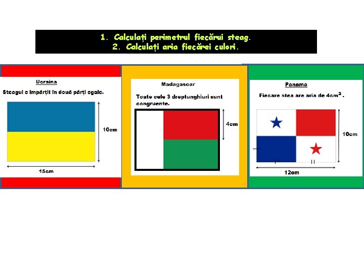 1. Calculați perimetrul fiecărui steag. 2. Calculați aria fiecărei culori. 