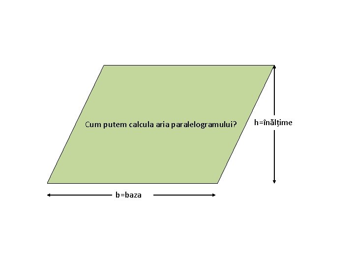 Cum putem calcula aria paralelogramului? b=baza h=înălțime 