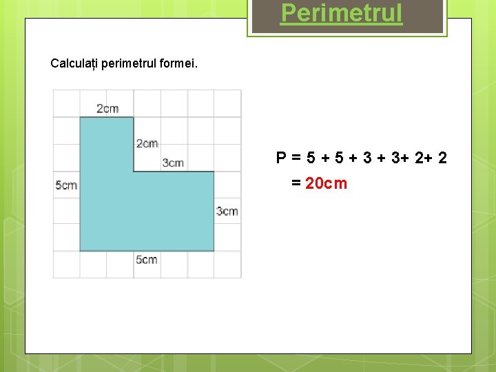 Perimetrul Calculați perimetrul formei. P = 5 + 3 + 3+ 2+ 2 =