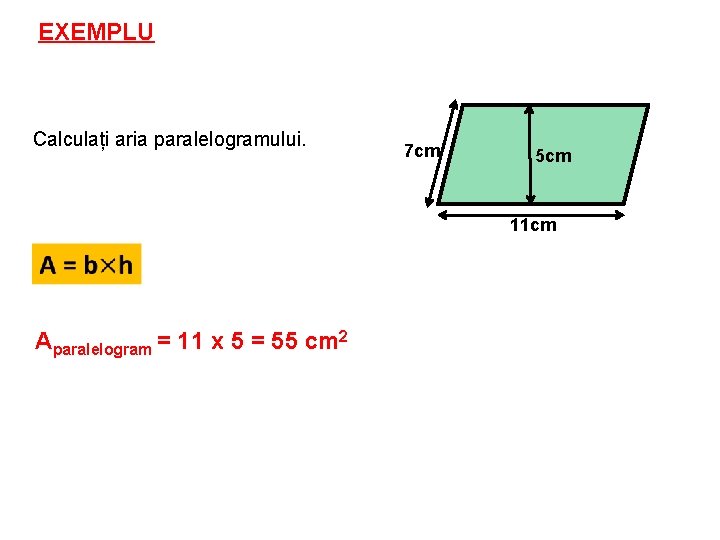 EXEMPLU Calculați aria paralelogramului. 7 cm 5 cm 11 cm Aparalelogram = 11 x
