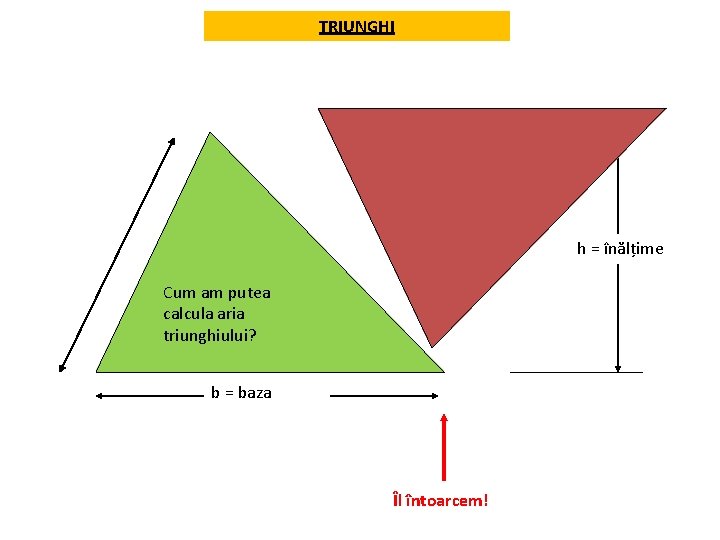 TRIUNGHI h = înălțime Cum am putea calcula aria triunghiului? b = baza Îl