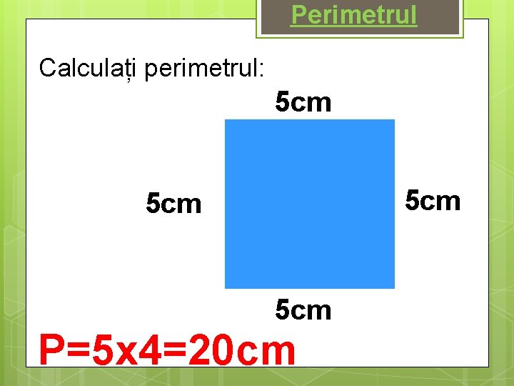 Perimetrul Calculați perimetrul: 5 cm 5 cm P=5 x 4=20 cm 