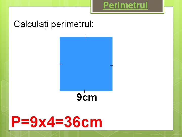 Perimetrul Calculați perimetrul: 9 cm P=9 x 4=36 cm 