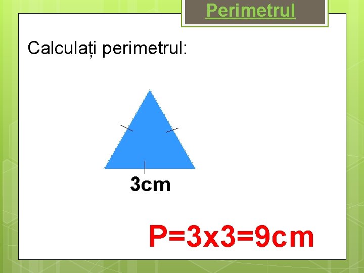 Perimetrul Calculați perimetrul: 3 cm P=3 x 3=9 cm 
