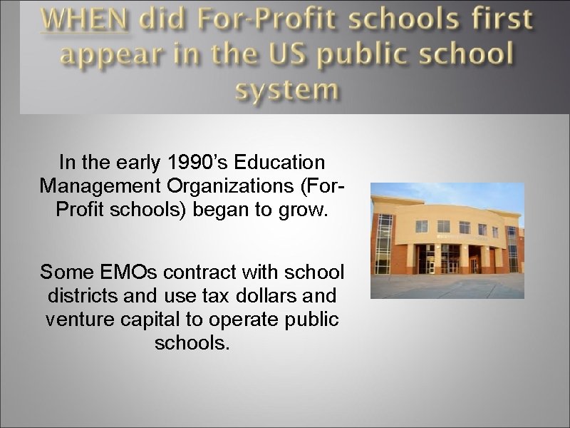 In the early 1990’s Education Management Organizations (For. Profit schools) began to grow. Some