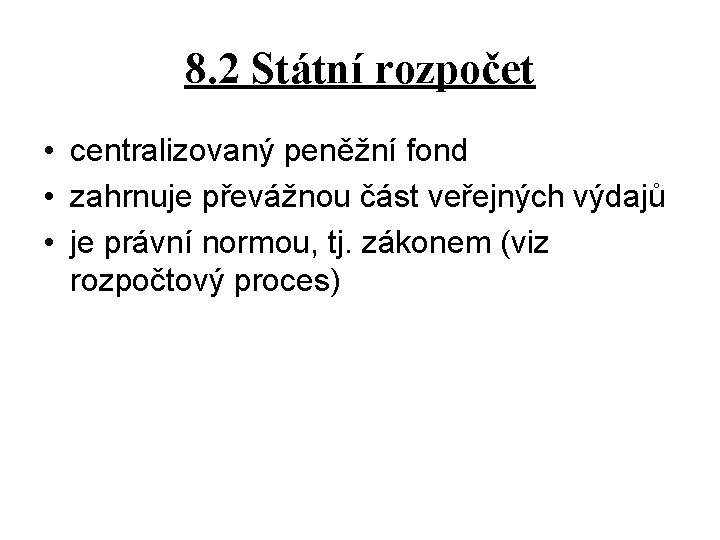 8. 2 Státní rozpočet • centralizovaný peněžní fond • zahrnuje převážnou část veřejných výdajů