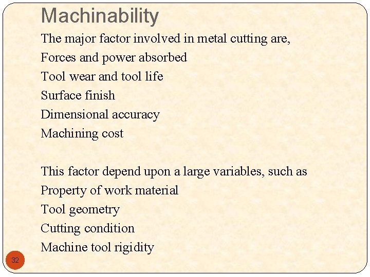 Machinability The major factor involved in metal cutting are, Forces and power absorbed Tool