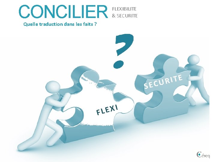 CONCILIER FLEXIBILITE & SECURITE Quelle traduction dans les faits ? S I X E