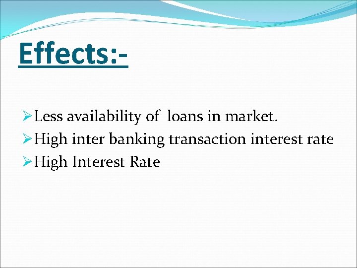 Effects: ØLess availability of loans in market. ØHigh inter banking transaction interest rate ØHigh