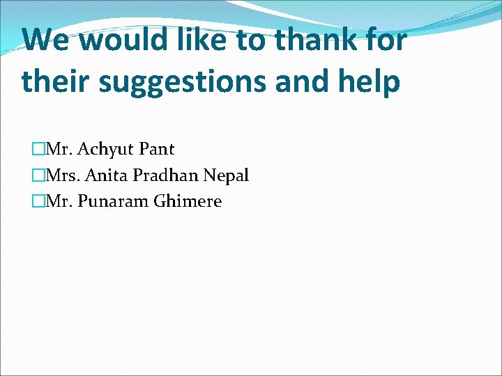 We would like to thank for their suggestions and help �Mr. Achyut Pant �Mrs.