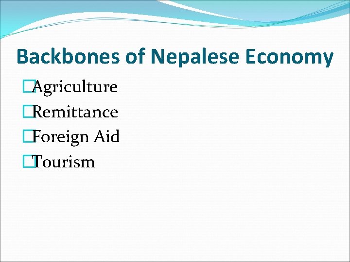 Backbones of Nepalese Economy �Agriculture �Remittance �Foreign Aid �Tourism 