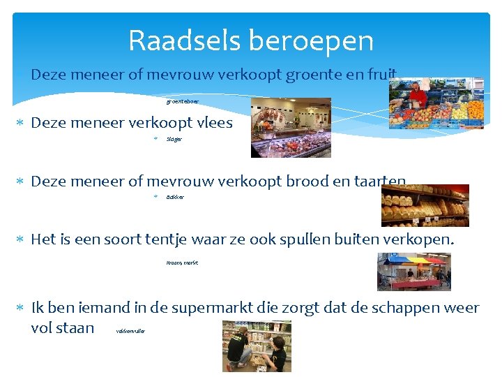 Raadsels beroepen Deze meneer of mevrouw verkoopt groente en fruit. groenteboer Deze meneer verkoopt