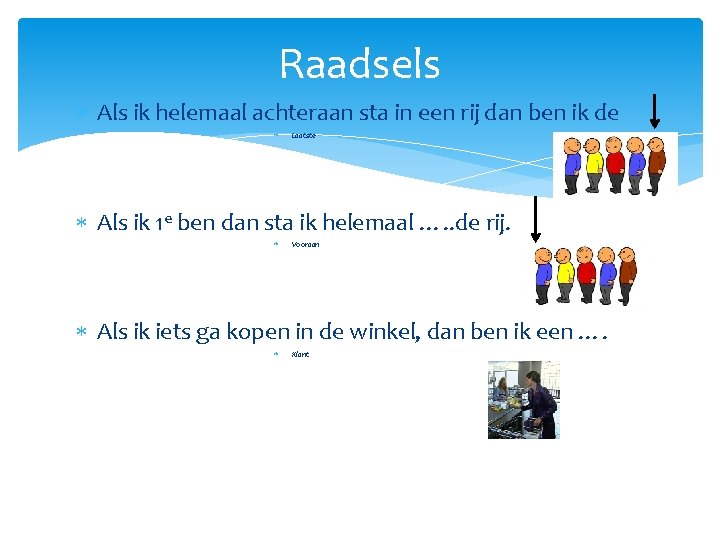 Raadsels Als ik helemaal achteraan sta in een rij dan ben ik de Laatste