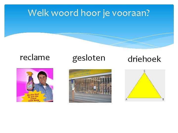 Welk woord hoor je vooraan? reclame gesloten driehoek 