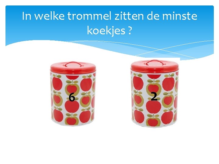 In welke trommel zitten de minste koekjes ? 6 2 In welke trommel zitten de minste koekjes ? 6 2