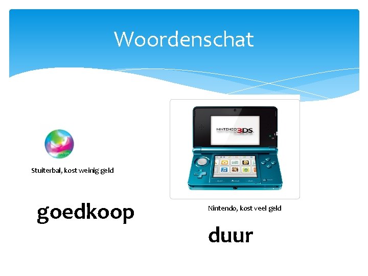 Woordenschat Stuiterbal, kost weinig geld goedkoop Nintendo, kost veel geld duur 