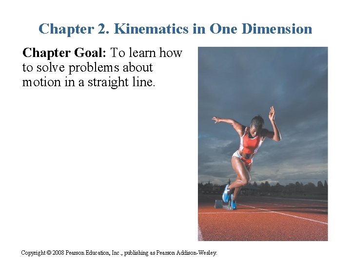 Chapter 2. Kinematics in One Dimension Chapter Goal: To learn how to solve problems Chapter 2. Kinematics in One Dimension Chapter Goal: To learn how to solve problems