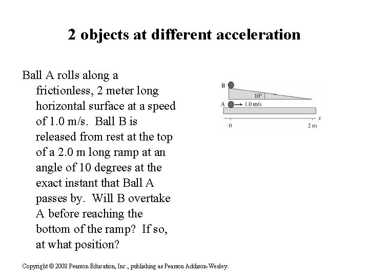 2 objects at different acceleration Ball A rolls along a frictionless, 2 meter long 2 objects at different acceleration Ball A rolls along a frictionless, 2 meter long