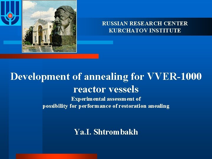 RUSSIAN RESEARCH CENTER KURCHATOV INSTITUTE Development of annealing for VVER-1000 reactor vessels Experimental assessment