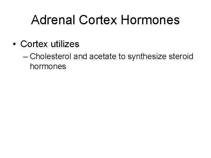 Adrenal Cortex Hormones • Cortex utilizes – Cholesterol and acetate to synthesize steroid hormones