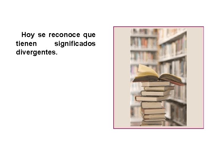 Hoy se reconoce que tienen significados divergentes. Hoy se reconoce que tienen significados divergentes.